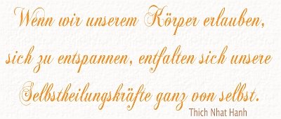 Wenn wir unserem K&ouml;rper erlauben, sich zu entspannen, entfalten sich unsere Selbstheilungskr&auml;fte ganz von selbst ~ Thich Nhat Hanh